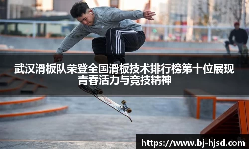 武汉滑板队荣登全国滑板技术排行榜第十位展现青春活力与竞技精神
