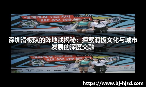 深圳滑板队的阵地战揭秘：探索滑板文化与城市发展的深度交融