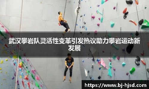武汉攀岩队灵活性变革引发热议助力攀岩运动新发展