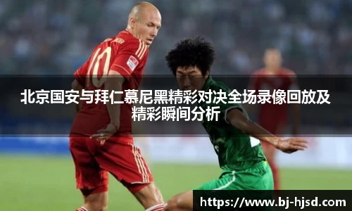北京国安与拜仁慕尼黑精彩对决全场录像回放及精彩瞬间分析