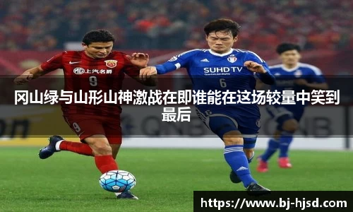 冈山绿与山形山神激战在即谁能在这场较量中笑到最后