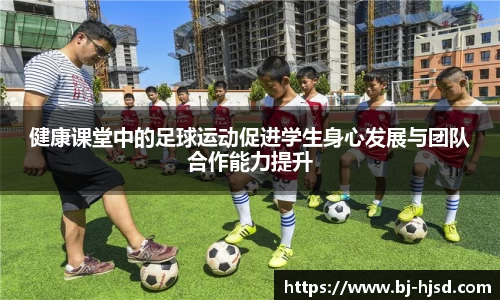 健康课堂中的足球运动促进学生身心发展与团队合作能力提升